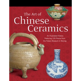 The Art of Chinese Ceramics : An Illustrated History Featuring 150 Pieces from the Palace Museum in Beijing