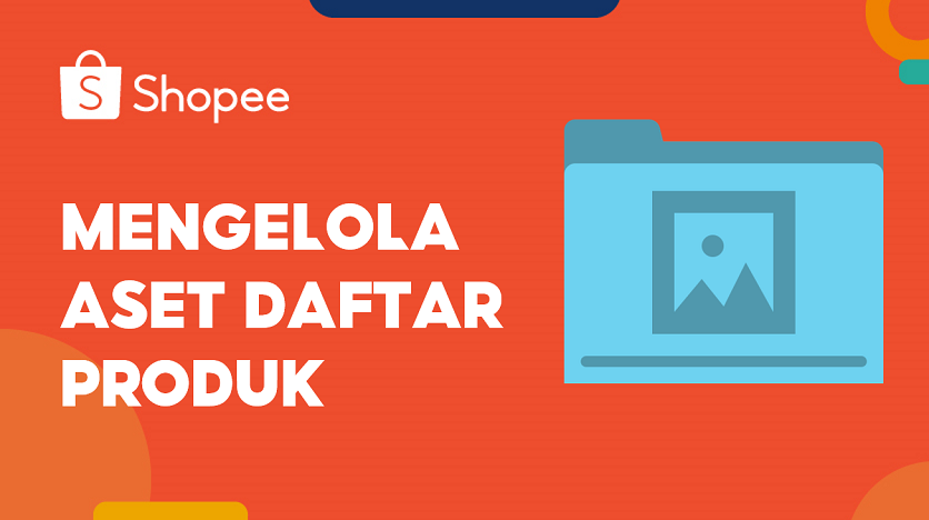 Mengelola Aset Daftar Produk | Pusat Edukasi Penjual Shopee ID