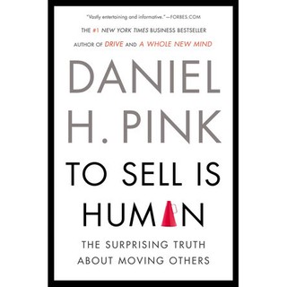 To Sell Is Human : The Surprising Truth about Moving Others by Daniel H. Pink